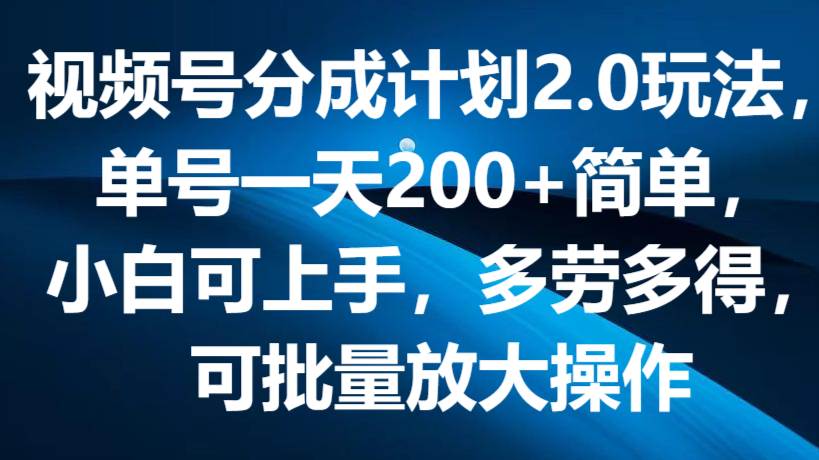 视频号分成计划2.0玩法，单号一天200+简单，小白可上手，多劳多得，可批量放大操作-赛德副业库