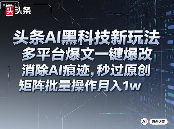 头条AI黑科技新玩法，多平台爆文一键爆改，消除AI痕迹，秒过原创，矩阵批量操作月入1w+【揭秘】-赛德副业库