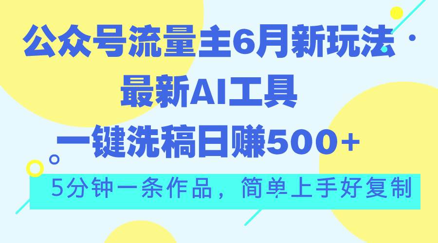 （11191期）公众号流量主6月新玩法，最新AI工具一键洗稿单号日赚500+，5分钟一条作…-赛德副业库