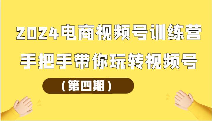 2024电商视频号训练营（第四期）手把手带你玩转视频号-赛德副业库