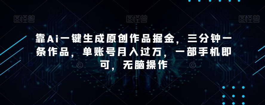 靠Ai一键生成原创作品掘金，三分钟一条作品，单账号月入过万，一部手机即可，无脑操作【揭秘】-赛德副业库
