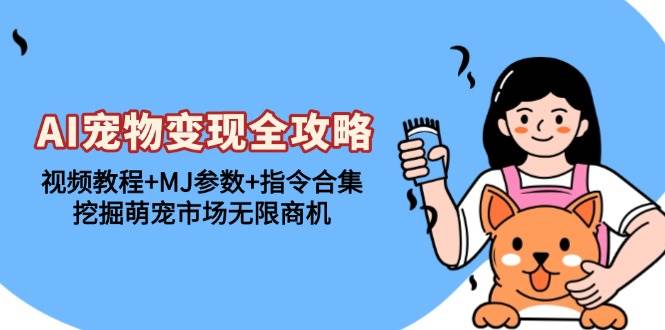 （13395期）AI宠物变现全攻略：视频教程+MJ参数+指令合集，挖掘萌宠市场无限商机-赛德副业库