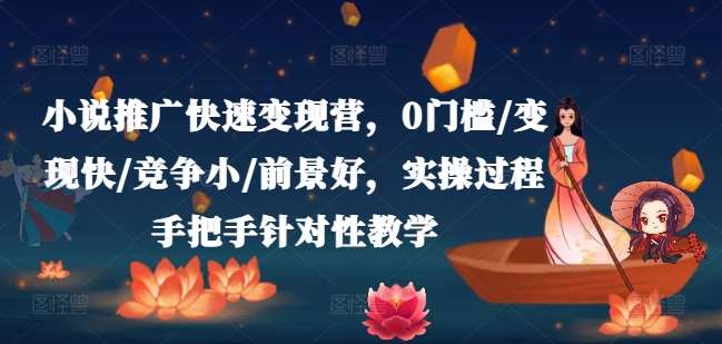 小说推广快速变现营，0门槛/变现快/竞争小/前景好，实操过程手把手针对性教学-赛德副业库