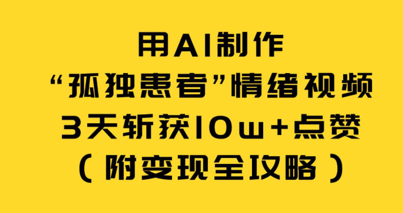 用AI制作“孤独患者”情绪视频，3天斩获10w+点赞（附变现全攻略）-赛德副业库