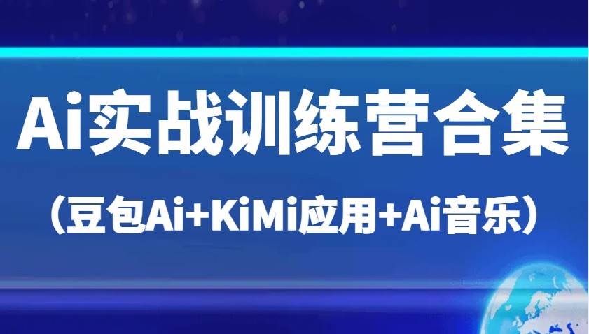 Ai实战训练营合集(豆包Ai+KiMi应用+Ai音乐),帮助你高效完成日常工作与创作-赛德副业库