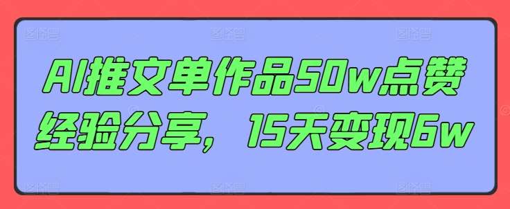 AI推文单作品50w点赞经验分享，15天变现6w-赛德副业库