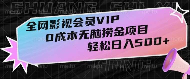 全网影视会员VIP，很老却常青的0成本无脑捞金项目，轻松日入500+【揭秘】-赛德副业库