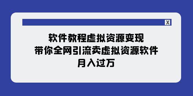 软件教程虚拟资源变现：带你全网引流卖虚拟资源软件，月入过万（11节课）-赛德副业库
