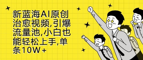 新蓝海AI原创治愈视频，引爆流量池，小白也能轻松上手，篇篇10W+【揭秘】-赛德副业库