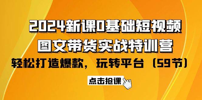 （9911期）2024新课0基础短视频+图文带货实战特训营：玩转平台，轻松打造爆款（59节）-赛德副业库