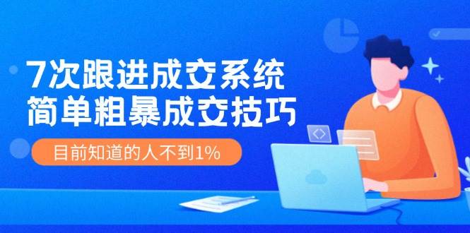 （11964期）7次 跟进 成交系统：简单粗暴成交技巧，目前知道的人不到1%-赛德副业库