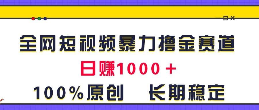 （11341期）全网短视频暴力撸金赛道，日入1000＋！原创玩法，长期稳定-赛德副业库