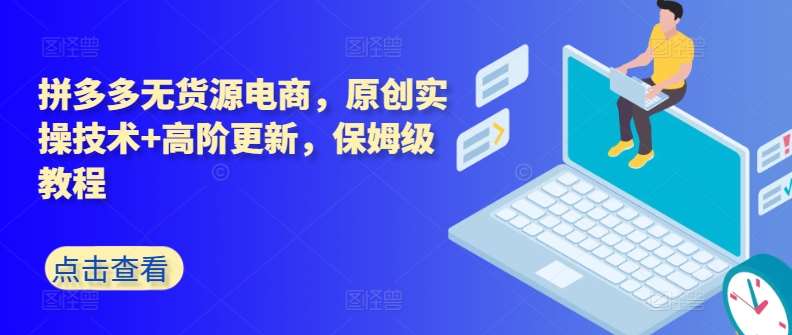 拼多多无货源电商，原创实操技术+高阶更新，保姆级教程-赛德副业库