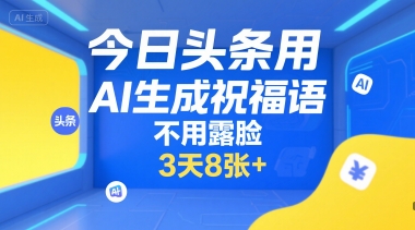 今日头条用AI生成祝福语，不用拍摄，不用露脸，3天8张+-赛德副业库