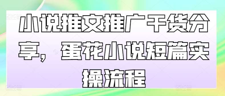 小说推文推广干货分享，蛋花小说短篇实操流程-赛德副业库