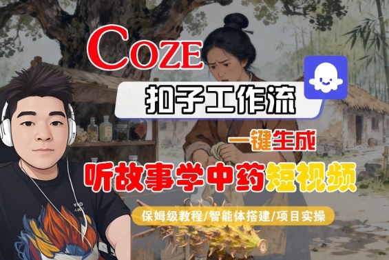 Coze扣子智能体工作流一键生成“听故事学中药“短视频，全流程保姆级教学-赛德副业库