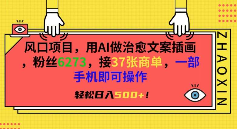 风口项目，用AI做治愈文案插画，粉丝6273，接37张商单，一部手机即可操作，轻松日入500+【揭秘】-赛德副业库