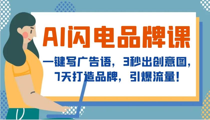 AI闪电品牌课，一键写广告语，3秒出创意图，7天打造品牌，引爆流量！-赛德副业库