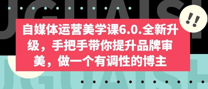 自媒体运营美学课6.0.全新升级，手把手带你提升品牌审美，做一个有调性的博主-赛德副业库