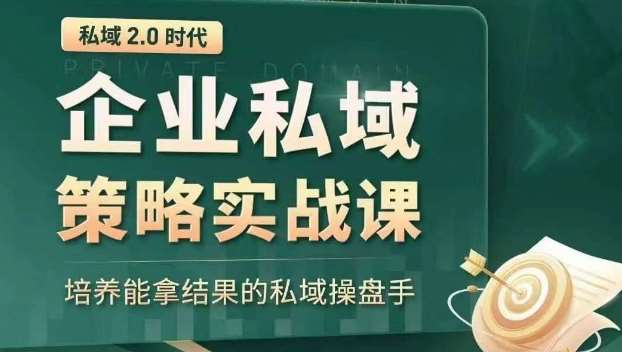 私域2.0时代：企业私域策略实战课，培养能拿结果的私域操盘手-赛德副业库