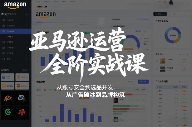 亚马逊运营全阶实战课，从账号安全到选品开发，从广告破冰到品牌构筑（更新2026）-赛德副业库
