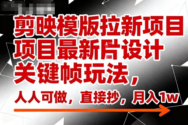 剪映模版拉新项目最新图片设计关键帧玩法，人人可做，直接抄，月入1w+-赛德副业库