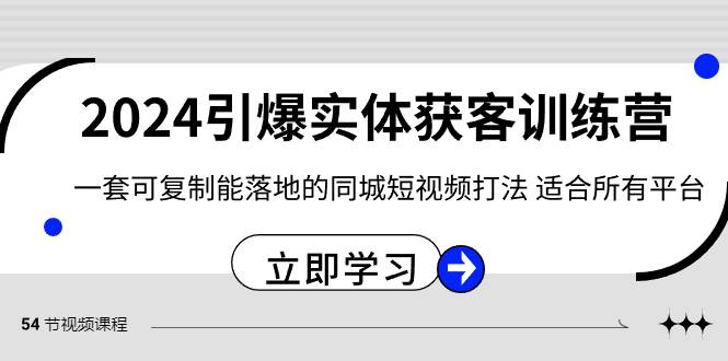 （8664期）2024·引爆实体获客训练营 一套可复制能落地的同城短视频打法 适合所有平台-赛德副业库