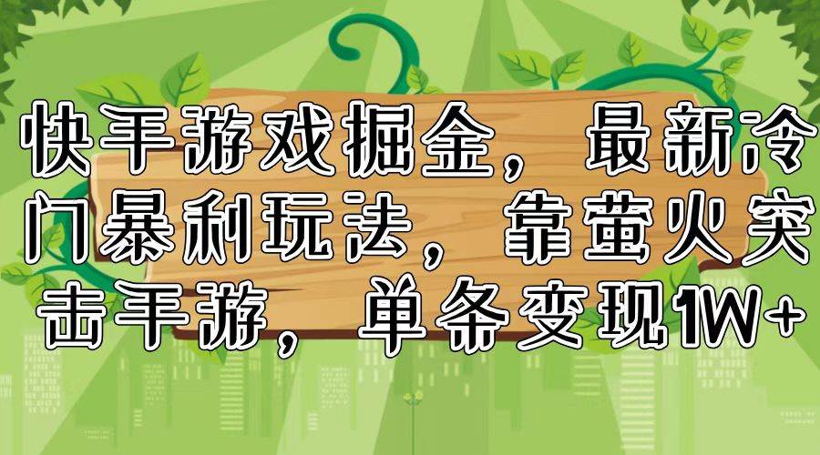 （11851期）快手游戏掘金，最新冷门暴利玩法，靠萤火突击手游，单条变现1W+-赛德副业库