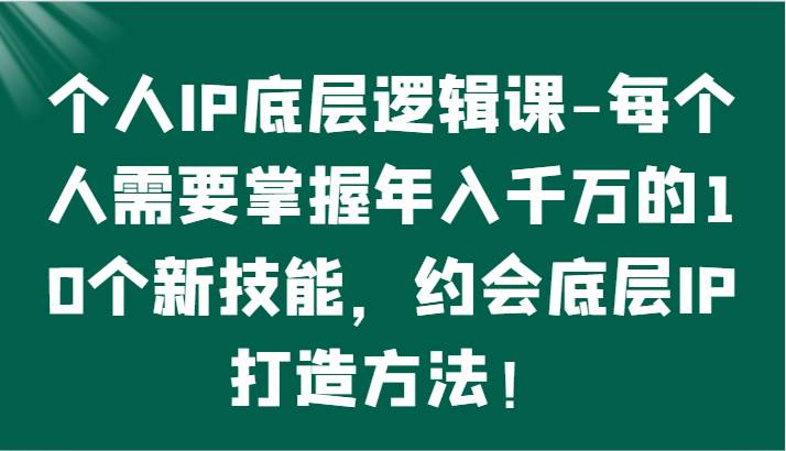 个人IP底层逻辑-掌握年入千万的10个新技能，约会底层IP的打造方法！-赛德副业库