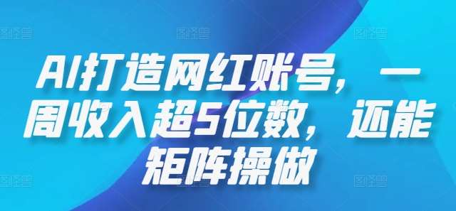 AI打造网红账号，一周收入超5位数，还能矩阵操做-赛德副业库