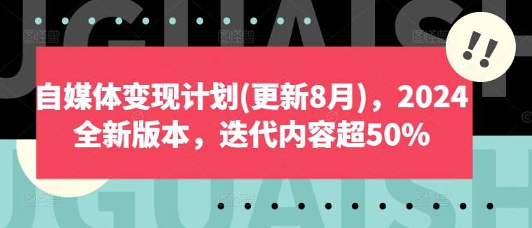 自媒体变现计划(更新8月)，2024全新版本，迭代内容超50%-赛德副业库