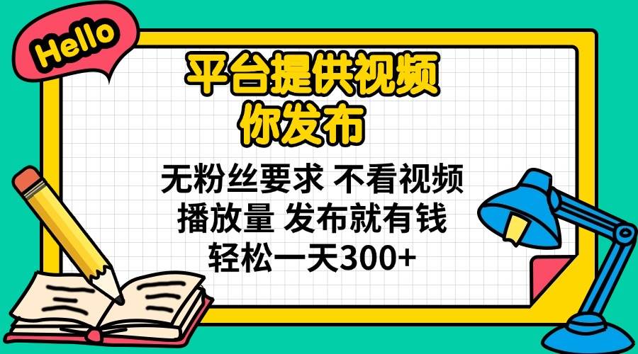 （14171期）平台提供视频 你发布 无粉丝要求 不看视频播放量 发布就有钱 轻松一天300+-赛德副业库