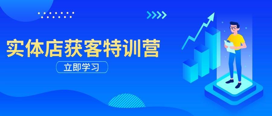 实体店获客特训营:从剪辑发布到运营引导,揭秘实体企业线上获客全攻略-赛德副业库