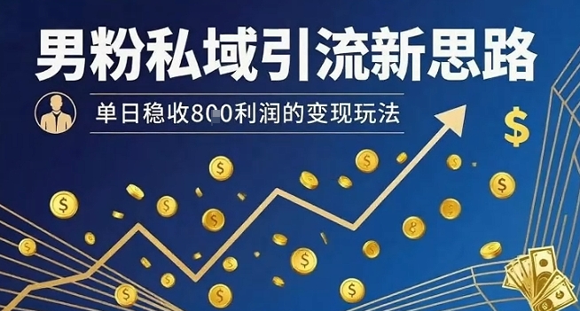 男粉私域引流新思路，单日稳收8张利润的变现玩法-赛德副业库