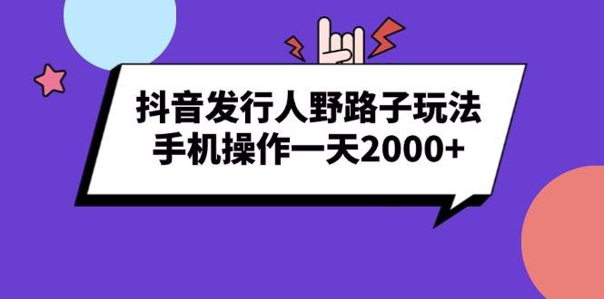 （13657期）抖音发行人野路子玩法，手机操作一天2000+-赛德副业库