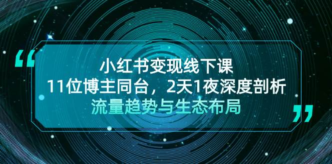 （13157期）小红书变现线下课！11位博主同台，2天1夜深度剖析流量趋势与生态布局-赛德副业库