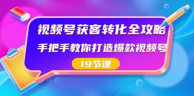 视频号获客转化全攻略，手把手教你打造爆款视频号（19节课）-赛德副业库