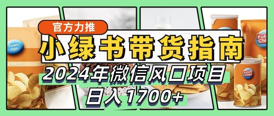 小绿书带货完全教学指南，2024年微信风口项目，日入1700+-赛德副业库
