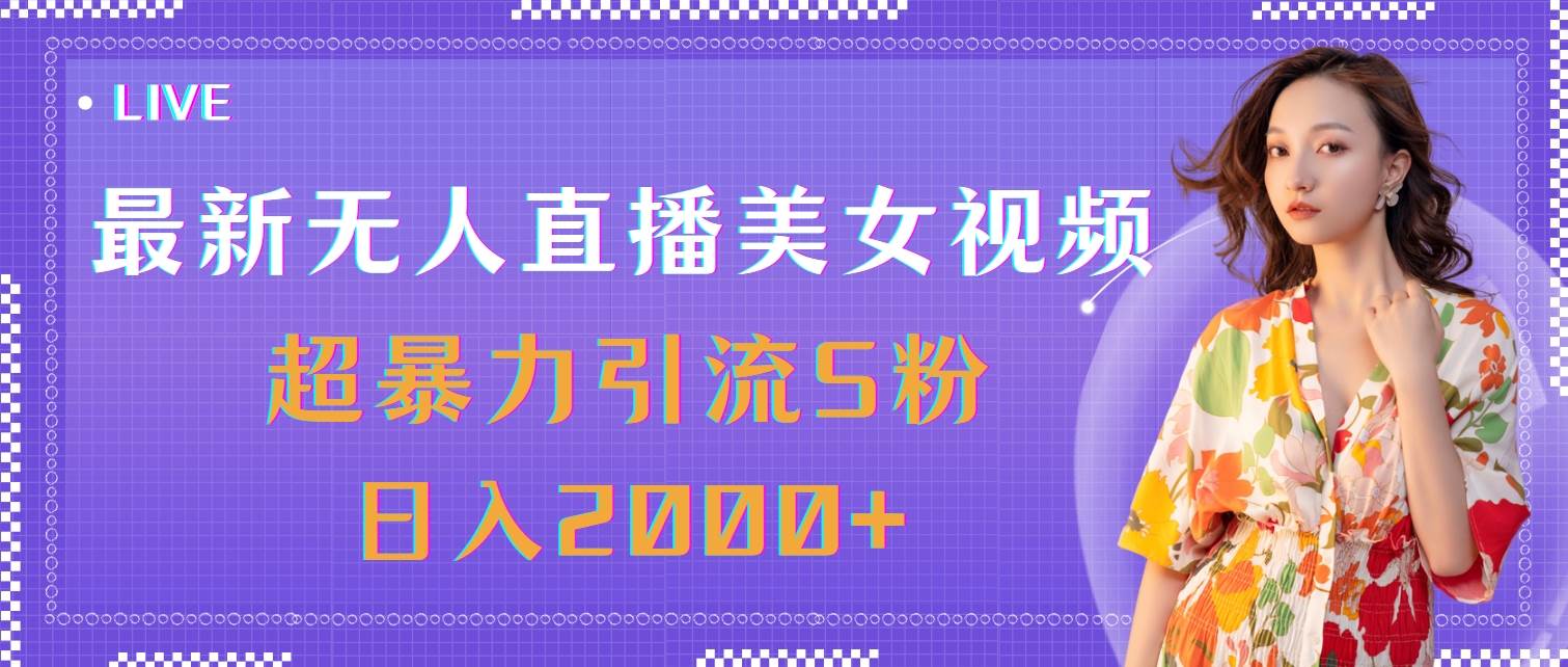 (11664期)最新无人直播美女视频,超暴力引流S粉日入2000+-赛德副业库
