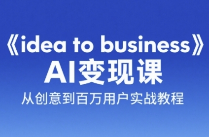 《idea to business》AI变成变现课，从创意到百万用户实战教程-赛德副业库