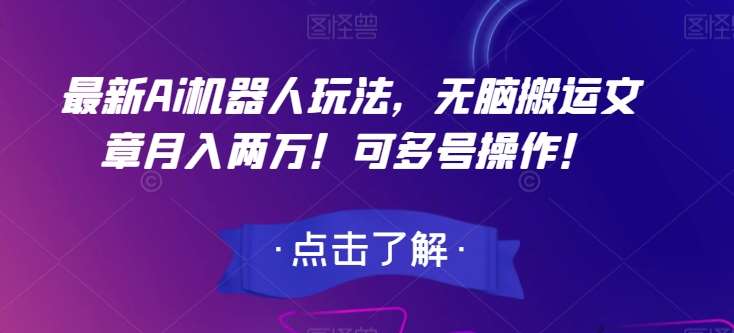 最新Ai机器人玩法，无脑搬运文章月入两万！可多号操作！【揭秘】-赛德副业库
