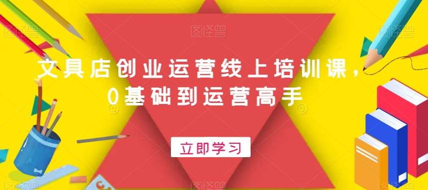 文具店创业运营线上培训课，0基础到运营高手-赛德副业库
