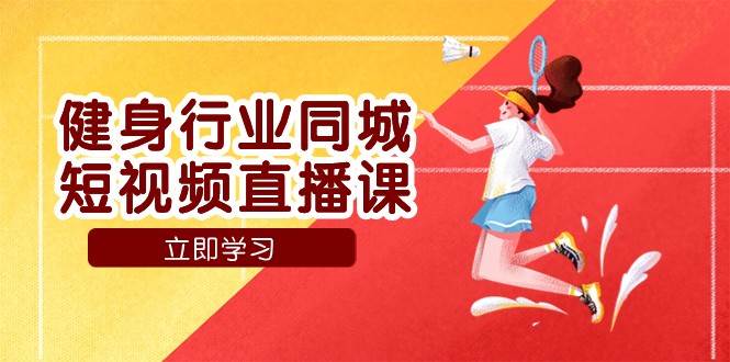 健身行业同城短视频直播课,通过抖音低成本获客提升业绩,门店标准化流程承接流量-赛德副业库