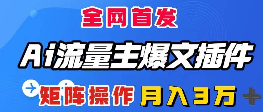 （8328期）AI流量主爆文插件，只需一款插件全自动输出爆文，矩阵操作，月入3W＋-赛德副业库