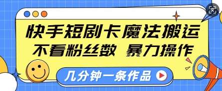 快手短剧卡魔法搬运,不看粉丝数,暴力操作,几分钟一条作品,小白也能快速上手-赛德副业库