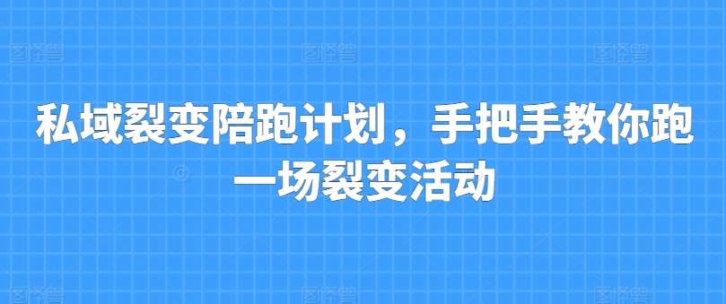 私域裂变陪跑计划，手把手教你跑一场裂变活动-赛德副业库