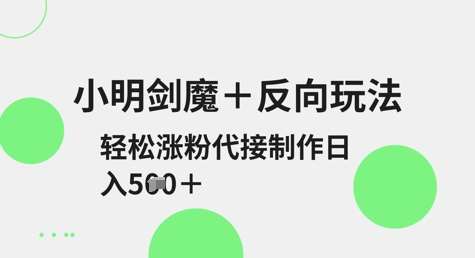 小明剑魔+反向玩法，轻松涨粉，可代接制作日入5张-赛德副业库