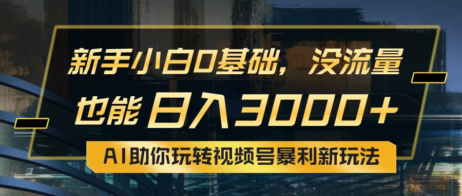 （10932期）小白0基础，没流量也能日入3000+：AI助你玩转视频号暴利新玩法-赛德副业库