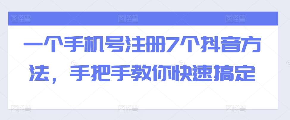 一个手机号注册7个抖音方法,手把手教你快速搞定-赛德副业库