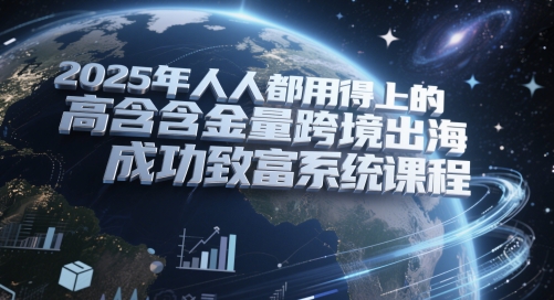 2025年人人都用得上的高含金量跨境出海成功致富系统课程-赛德副业库